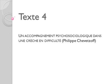 Texte 4 U N ACCOMPAGNEMENT PSYCHOSOCIOLOGIQUE DANS UNE CRÈCHE EN DIFFICULTÉ (Philippe Chevetzoff)