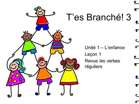 T’es Branché! 3 Unité 1 – L’enfance Leçon 1 Revue les verbes réguliers.