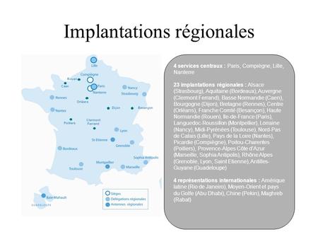 Implantations régionales 4 services centraux : Paris, Compiègne, Lille, Nanterre 23 implantations régionales : Alsace (Strasbourg), Aquitaine (Bordeaux),