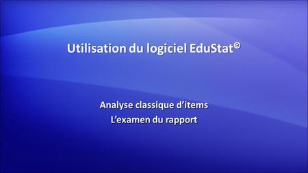 Utilisation du logiciel EduStat © Analyse classique d’items L’examen du rapport.