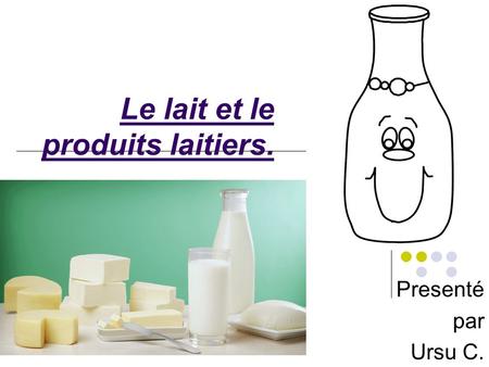 Le lait et le produits laitiers. Presenté par Ursu C.