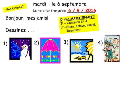 Vos Orales? mardi – le 6 septembre La notation française: _________ Bonjour, mes amis! Dessinez... 1) 2) 3) 4) 6 / 9 / 2016 Orales MAINTENANT ! 3 e – Cameron.