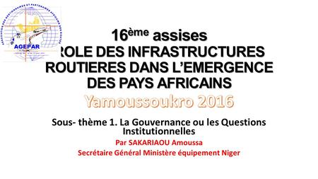 16 ème assises ROLE DES INFRASTRUCTURES ROUTIERES DANS L’EMERGENCE DES PAYS AFRICAINS Sous- thème 1. La Gouvernance ou les Questions Institutionnelles.