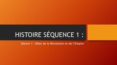 HISTOIRE SÉQUENCE 1 : Séance 1 : Bilan de la Révolution et de l’Empire.