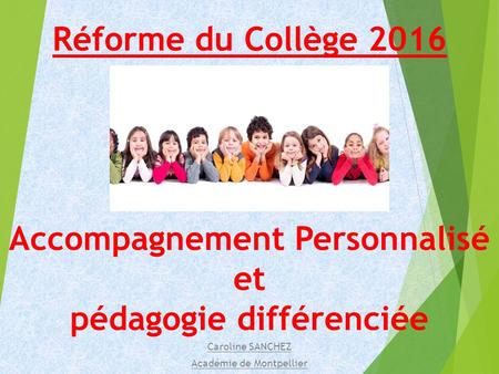 Réforme du Collège 2016 Accompagnement Personnalisé et pédagogie différenciée Caroline SANCHEZ Académie de Montpellier.
