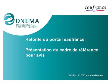 Refonte du portail eaufrance Présentation du cadre de référence pour avis GCIB – 14/10/2014 – Anne Macaire.