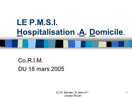 D.I.M. Saintes - St Jean d'Y - Jonzac- Royan 1 LE P.M.S.I. Hospitalisation.A. Domicile. Co.R.I.M. DU 18 mars 2005.