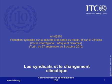© Centre international de formation de l’OIT Centre international de formation de l’OIT 1 A Formation syndicale sur la sécurité.