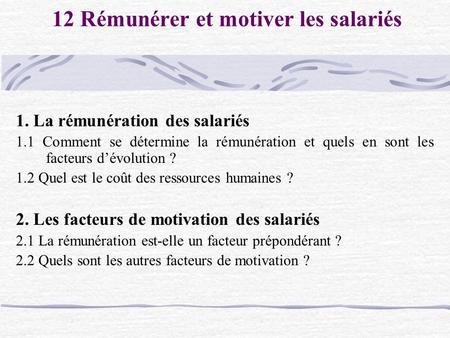 12 Rémunérer et motiver les salariés 1. La rémunération des salariés 1.1 Comment se détermine la rémunération et quels en sont les facteurs d’évolution.