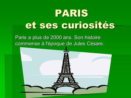 PARIS et ses curiosités PARIS et ses curiosités Paris a plus de 2000 ans. Son histoire commense à l'époque de Jules Césare.