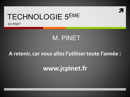  TECHNOLOGIE 5 ÈME Mr PINET A retenir, car vous allez l’utiliser toute l’année :  M. PINET.
