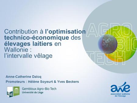 Contribution à l’optimisation technico-économique des élevages laitiers en Wallonie : l’intervalle vêlage Anne-Catherine Dalcq Promoteurs : Hélène Soyeurt.