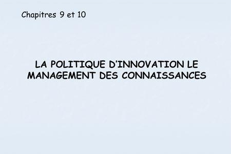 LA POLITIQUE D’INNOVATION LE MANAGEMENT DES CONNAISSANCES Chapitres 9 et 10.