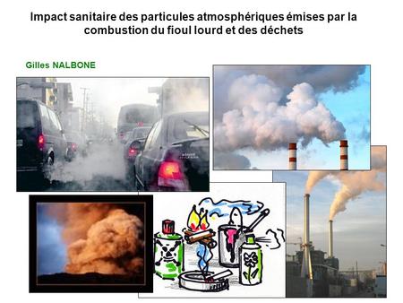 Impact sanitaire des particules atmosphériques émises par la combustion du fioul lourd et des déchets Gilles NALBONE.
