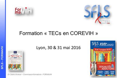 Dr Cédric Arvieux – Commission formations - FORMAVIH SFLS – FORMAVIH Formation « TECs en COREVIH » Lyon, 30 & 31 mai 2016.