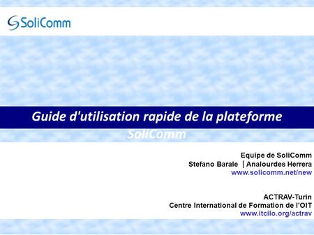 Guide d'utilisation rapide de la plateforme SoliComm Equipe de SoliComm Stefano Barale | Analourdes Herrera  ACTRAV-Turin Centre International.