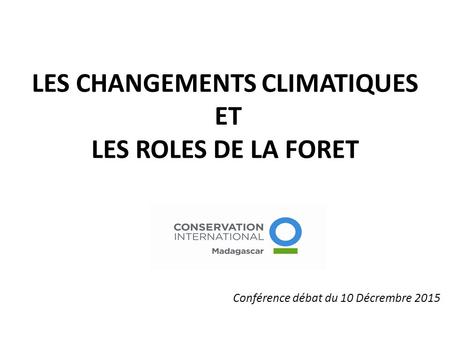 LES CHANGEMENTS CLIMATIQUES ET LES ROLES DE LA FORET Conférence débat du 10 Décrembre 2015.