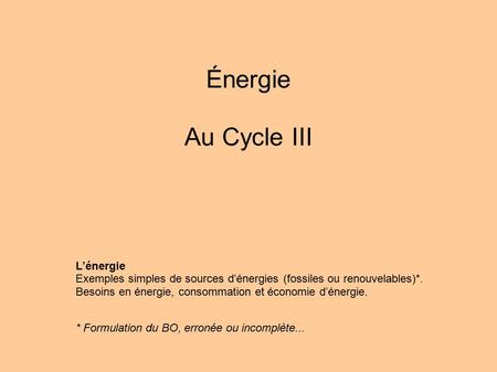 Énergie Au Cycle III L’énergie Exemples simples de sources d’énergies (fossiles ou renouvelables)*. Besoins en énergie, consommation et économie d’énergie.