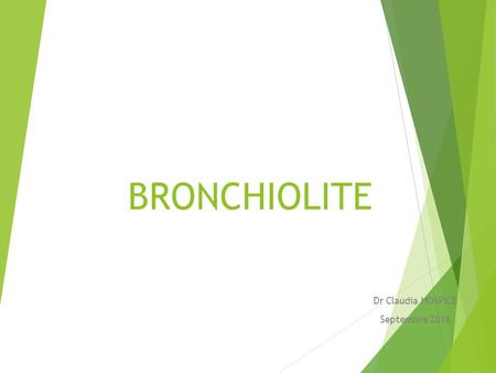 BRONCHIOLITE Dr Claudia HOSPICE Septembre DEFINTION  Inflammation des bronchioles obstruction par des sécrétions, risque de détresse respiratoire.