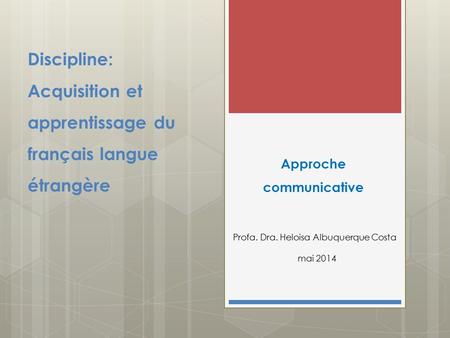 Discipline: Acquisition et apprentissage du français langue étrangère Approche communicative Profa. Dra. Heloisa Albuquerque Costa mai 2014.