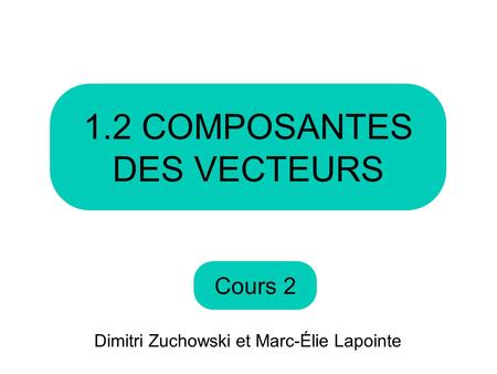 Cours COMPOSANTES DES VECTEURS Dimitri Zuchowski et Marc-Élie Lapointe.