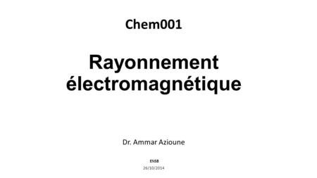 Rayonnement électromagnétique Dr. Ammar Azioune ENSB 26/10/2014 Chem001.