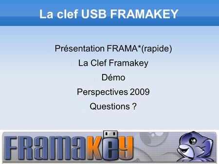 La clef USB FRAMAKEY Présentation FRAMA*(rapide) La Clef Framakey Démo Perspectives 2009 Questions ?