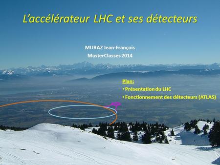 MasterClasses 2014 L’accélérateur LHC JF MURAZ LPSC, Université Grenoble-Alpes, CNRS/IN2P3 L’accélérateur LHC et ses détecteurs MURAZ Jean-François MasterClasses.