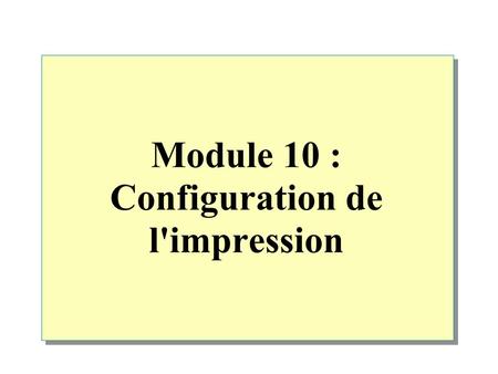 Module 10 : Configuration de l'impression. Vue d'ensemble Présentation de l'impression à l'aide de Windows 2000 Ajout d'une imprimante Configuration d'une.