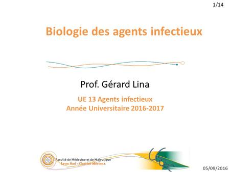 1/14 05/09/2016 Biologie des agents infectieux Prof. Gérard Lina UE 13 Agents infectieux Année Universitaire
