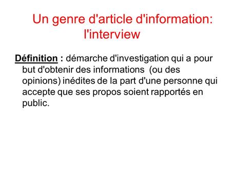 Un genre d'article d'information: l'interview Définition : démarche d'investigation qui a pour but d'obtenir des informations (ou des opinions) inédites.