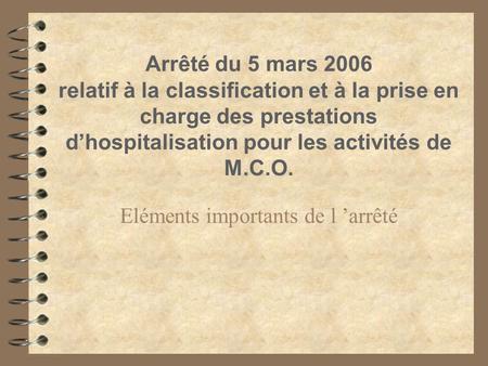 Arrêté du 5 mars 2006 relatif à la classification et à la prise en charge des prestations d’hospitalisation pour les activités de M.C.O. Eléments importants.