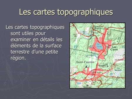Les cartes topographiques Les cartes topographiques sont utiles pour examiner en détails les éléments de la surface terrestre d’une petite région.