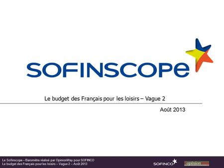 Le budget des Français pour les loisirs – Vague 2 Août 2013 Le Sofinscope – Baromètre réalisé par OpinionWay pour SOFINCO Le budget des Français pour les.
