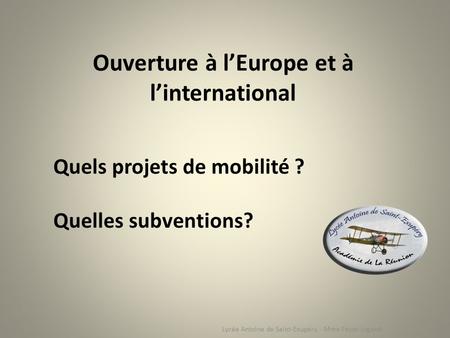 Lycée Antoine de Saint-Exupéry - Mme Payet-Jugand Quels projets de mobilité ? Quelles subventions? Ouverture à l’Europe et à l’international.