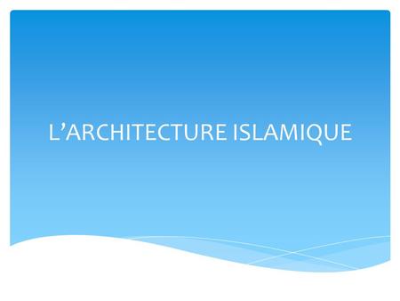 L’ARCHITECTURE ISLAMIQUE.  On désigne par l’architecture islamique l'art de construire et les différents styles développés dans la région s'étendant.