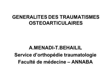 GENERALITES DES TRAUMATISMES OSTEOARTICULAIRES A.MENADI-T.BEHAILIL Service d’orthopédie traumatologie Faculté de médecine – ANNABA.