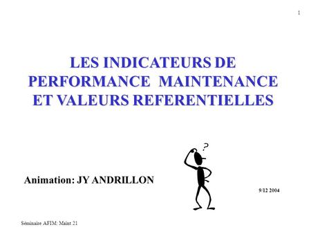 Séminaire AFIM: Maint 21 1 LES INDICATEURS DE PERFORMANCE MAINTENANCE ET VALEURS REFERENTIELLES Animation: JY ANDRILLON 9/