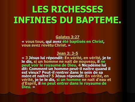 LES RICHESSES INFINIES DU BAPTEME. Galates 3:27 « vous tous, qui avez été baptisés en Christ, vous avez revêtu Christ. » Jean 3: 3-5 « 3 Jésus lui répondit: