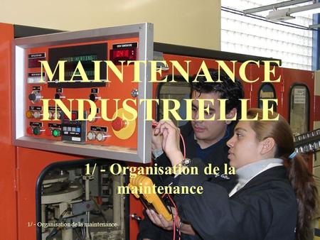 1/ - Organisation de la maintenance MAINTENANCE INDUSTRIELLE 1/ - Organisation de la maintenance.