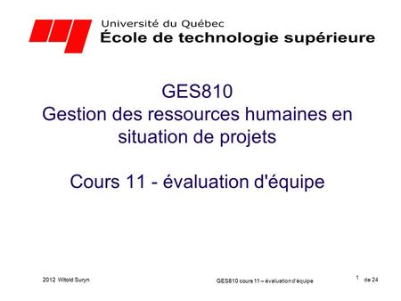 GES810 Gestion des ressources humaines en situation de projets Cours 11 - évaluation d'équipe 2012 Witold Suryn GES810 cours 11 – évaluation d'équipe.