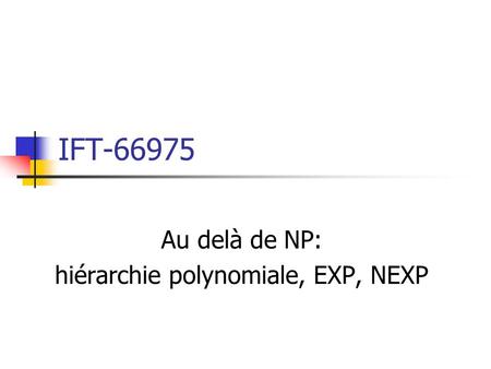 IFT-66975 Au delà de NP: hiérarchie polynomiale, EXP, NEXP.