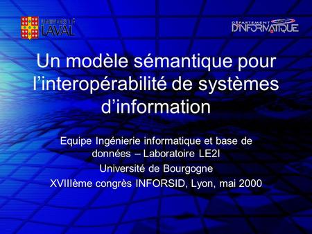 Un modèle sémantique pour linteropérabilité de systèmes dinformation Equipe Ingénierie informatique et base de données – Laboratoire LE2I Université de.