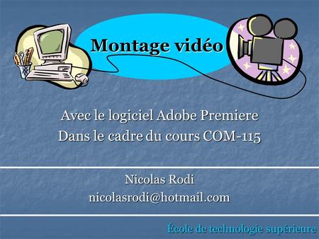 Avec le logiciel Adobe Premiere Dans le cadre du cours COM-115 École de technologie supérieure Montage vidéo Nicolas Rodi