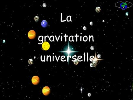La gravitation universelle.