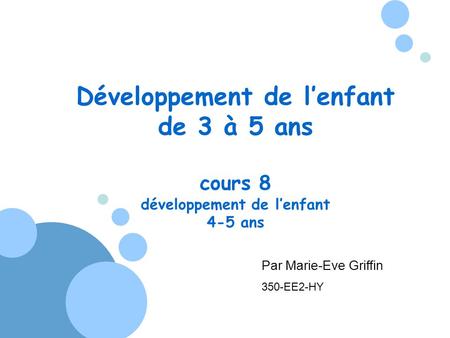 Développement de lenfant de 3 à 5 ans cours 8 développement de lenfant 4-5 ans Par Marie-Eve Griffin 350-EE2-HY.