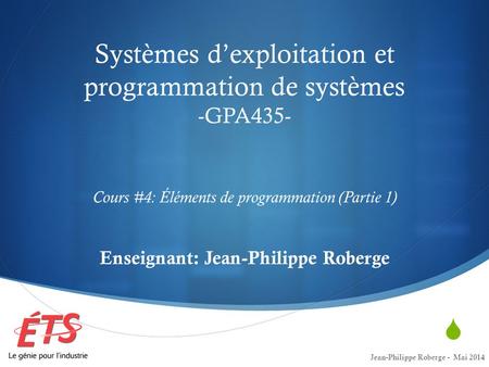 Systèmes d’exploitation et programmation de systèmes -GPA435- Cours #4: Éléments de programmation (Partie 1) Enseignant: Jean-Philippe.