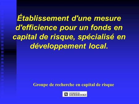 Établissement d'une mesure d'efficience pour un fonds en capital de risque, spécialisé en développement local. Groupe de recherche en capital de risque.