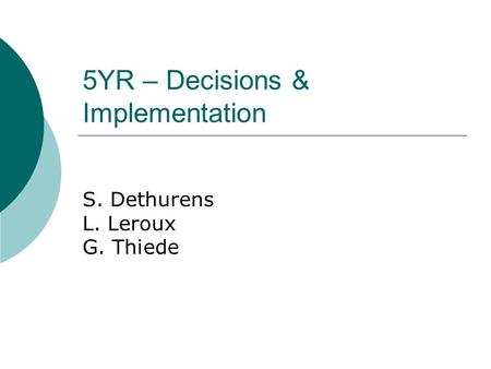 5YR – Decisions & Implementation S. Dethurens L. Leroux G. Thiede.