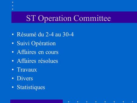ST Operation Committee Résumé du 2-4 au 30-4 Suivi Opération Affaires en cours Affaires résolues Travaux Divers Statistiques.